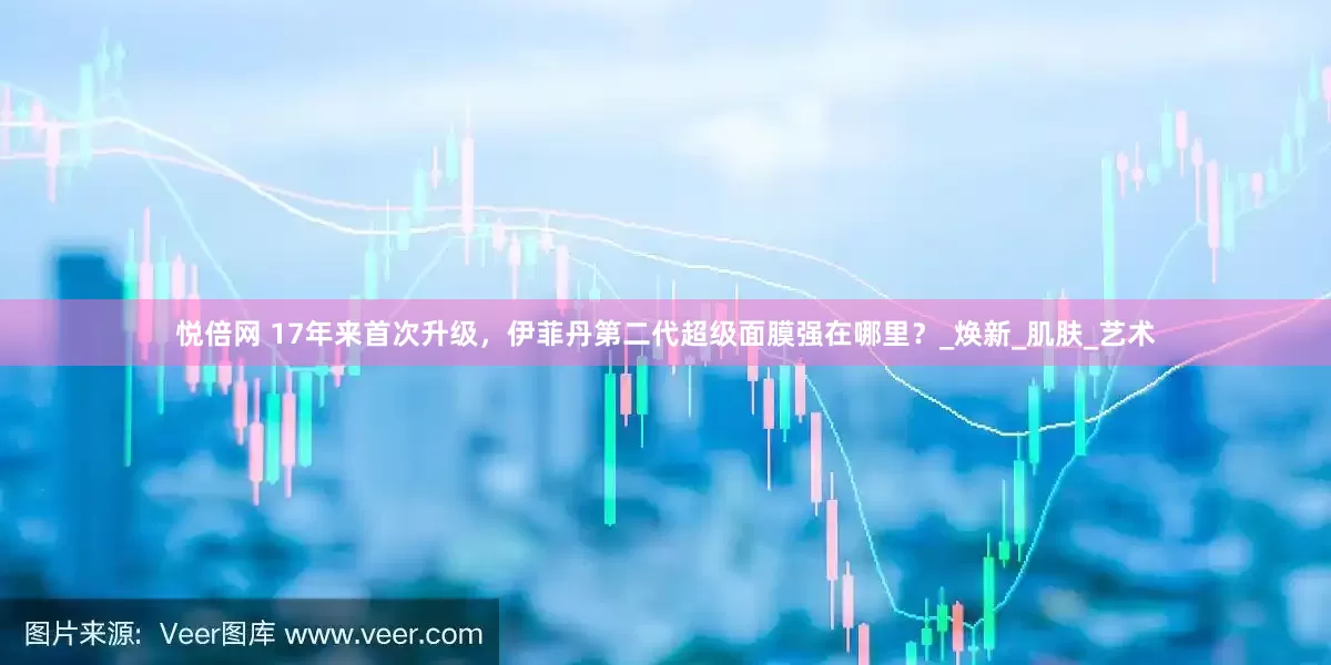 悦倍网 17年来首次升级，伊菲丹第二代超级面膜强在哪里？_焕新_肌肤_艺术