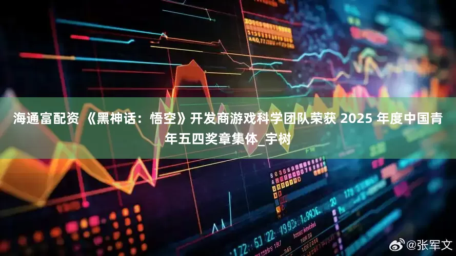 海通富配资 《黑神话：悟空》开发商游戏科学团队荣获 2025 年度中国青年五四奖章集体_宇树