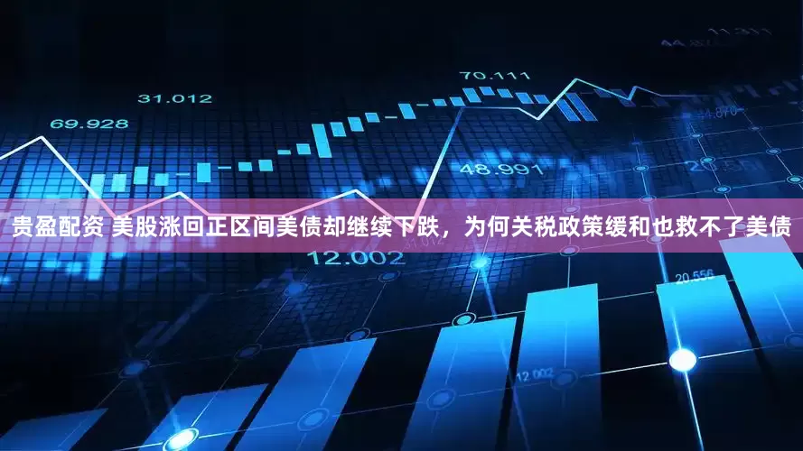 贵盈配资 美股涨回正区间美债却继续下跌，为何关税政策缓和也救不了美债