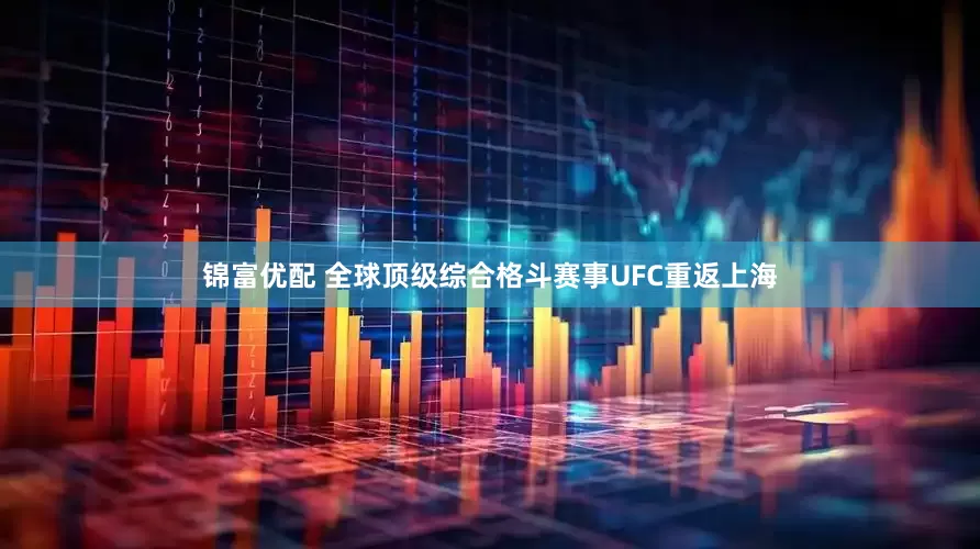 锦富优配 全球顶级综合格斗赛事UFC重返上海