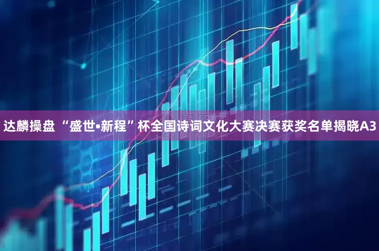 达麟操盘 “盛世•新程”杯全国诗词文化大赛决赛获奖名单揭晓A3