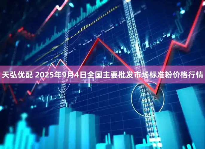 天弘优配 2025年9月4日全国主要批发市场标准粉价格行情