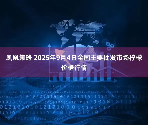 凤凰策略 2025年9月4日全国主要批发市场柠檬价格行情