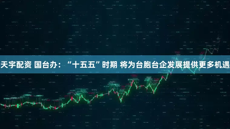 天宇配资 国台办：“十五五”时期 将为台胞台企发展提供更多机遇