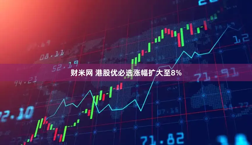 财米网 港股优必选涨幅扩大至8%