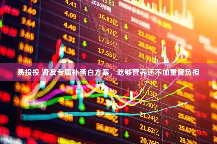 易投投 肾友专属补蛋白方案，吃够营养还不加重肾负担